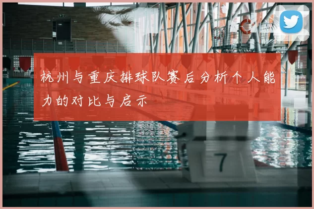 杭州与重庆排球队赛后分析个人能力的对比与启示