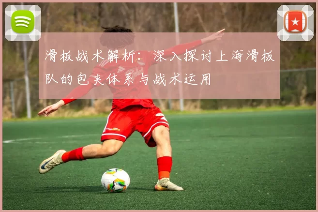 滑板战术解析：深入探讨上海滑板队的包夹体系与战术运用