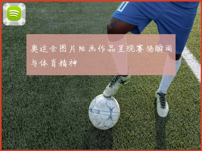 奥运会图片绘画作品呈现赛场瞬间与体育精神