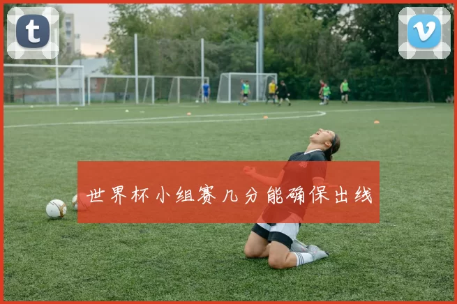 世界杯小组赛几分能确保出线