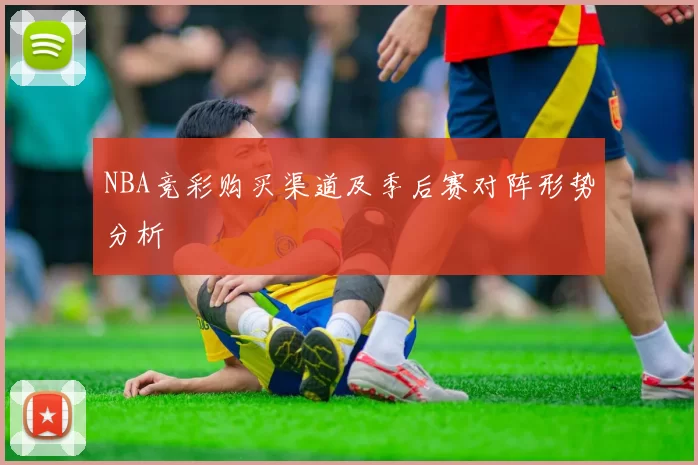 NBA竞彩购买渠道及季后赛对阵形势分析