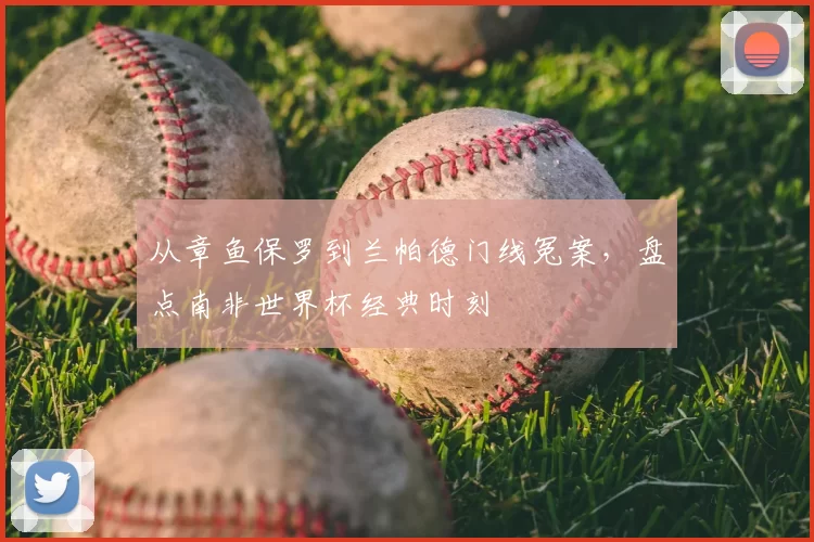 从章鱼保罗到兰帕德门线冤案,盘点南非世界杯经典时刻