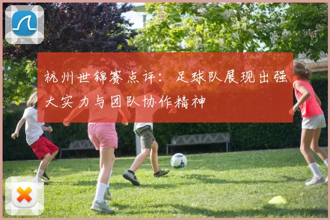 杭州世锦赛点评：足球队展现出强大实力与团队协作精神