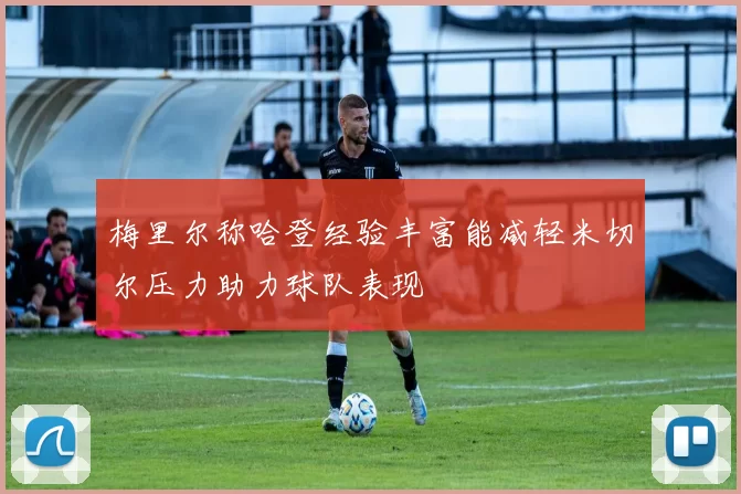 梅里尔称哈登经验丰富能减轻米切尔压力助力球队表现