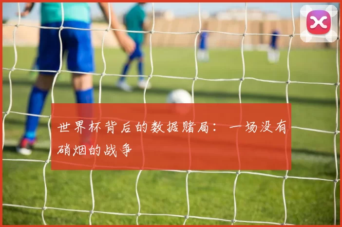 世界杯背后的数据赌局：一场没有硝烟的战争