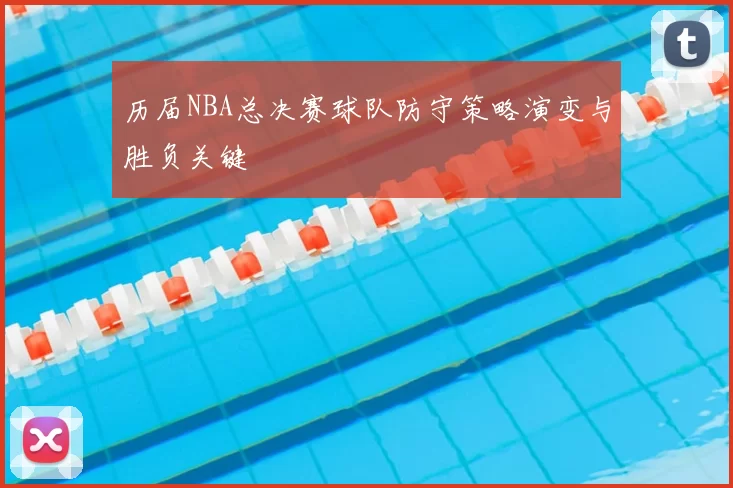 历届NBA总决赛球队防守策略演变与胜负关键