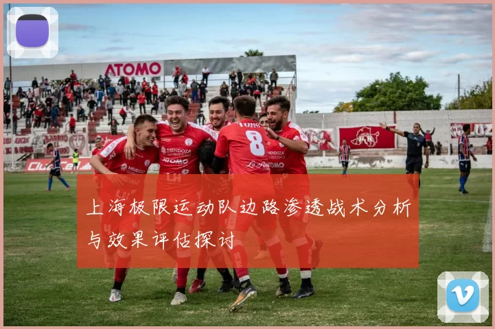 上海极限运动队边路渗透战术分析与效果评估探讨