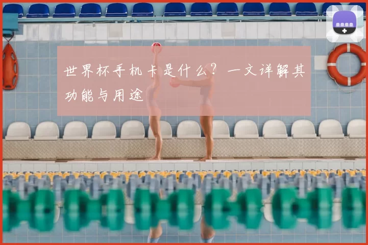 世界杯手机卡是什么?一文详解其功能与用途