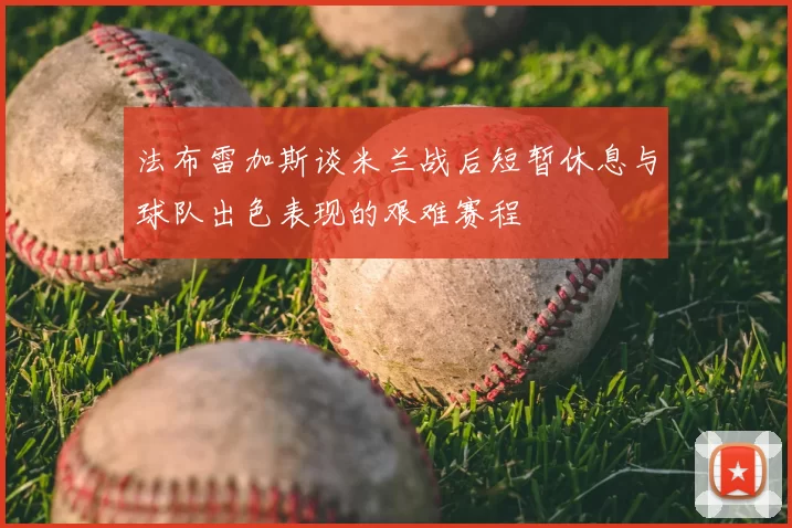 法布雷加斯谈米兰战后短暂休息与球队出色表现的艰难赛程