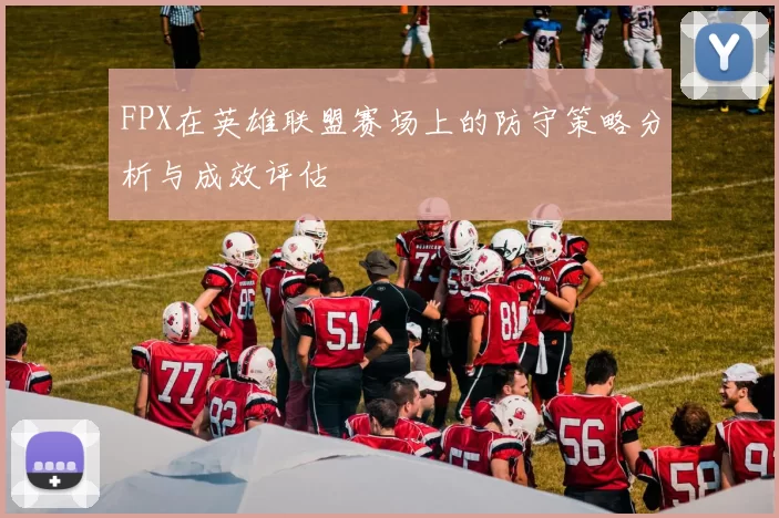 FPX在英雄联盟赛场上的防守策略分析与成效评估