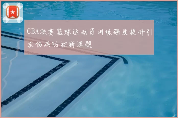 CBA联赛篮球运动员训练强度提升引发伤病防控新课题