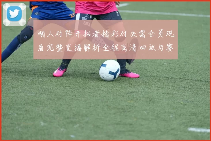 湖人对阵开拓者精彩对决需会员观看完整直播解析全程高清回放与赛后亮点