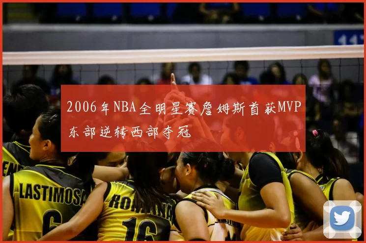 2006年NBA全明星赛詹姆斯首获MVP东部逆转西部夺冠