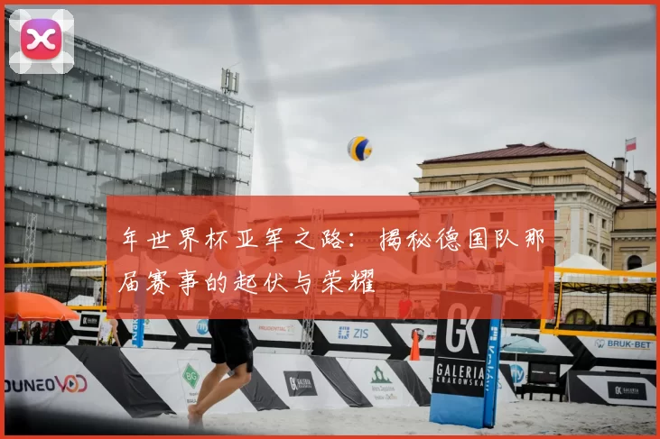年世界杯亚军之路:揭秘德国队那届赛事的起伏与荣耀