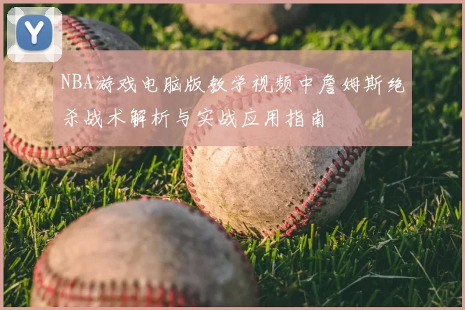 NBA游戏电脑版教学视频中詹姆斯绝杀战术解析与实战应用指南