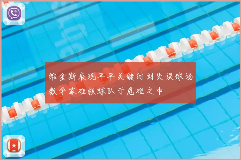 维金斯表现平平关键时刻失误球场数学家难救球队于危难之中