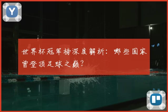 世界杯冠军榜深度解析:哪些国家曾登顶足球之巅?