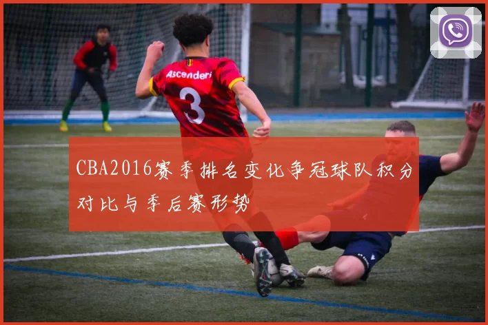 CBA2016赛季排名变化争冠球队积分对比与季后赛形势
