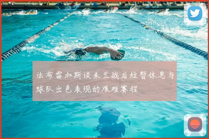 法布雷加斯谈米兰战后短暂休息与球队出色表现的艰难赛程