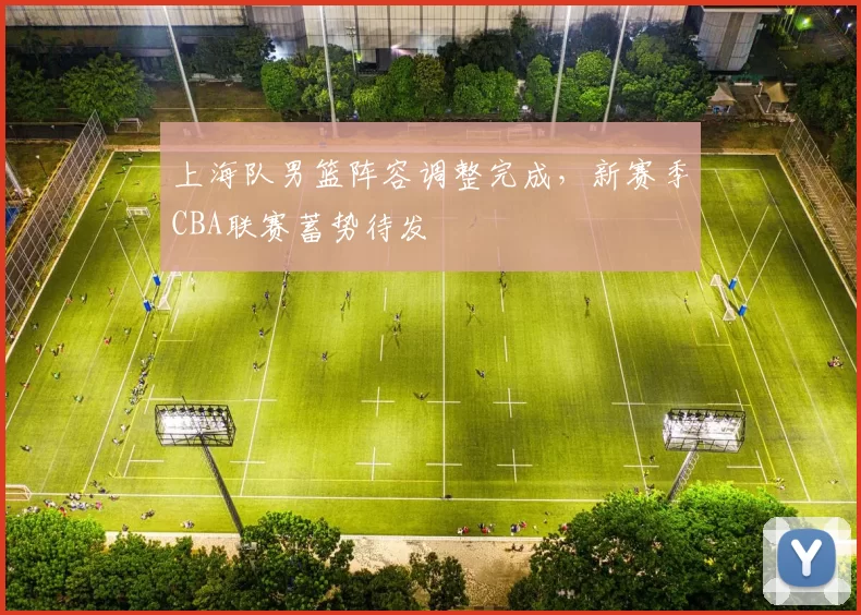 上海队男篮阵容调整完成,新赛季CBA联赛蓄势待发