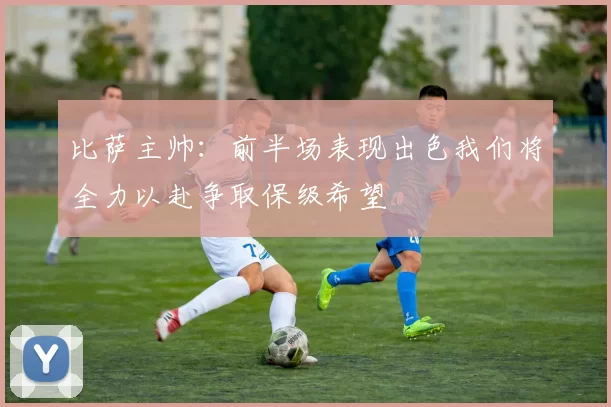 比萨主帅:前半场表现出色我们将全力以赴争取保级希望