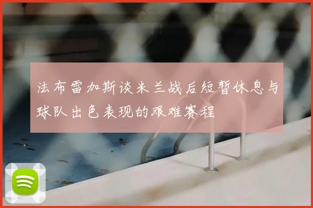 法布雷加斯谈米兰战后短暂休息与球队出色表现的艰难赛程