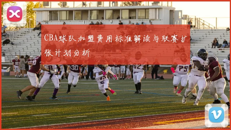 CBA球队加盟费用标准解读与联赛扩张计划分析