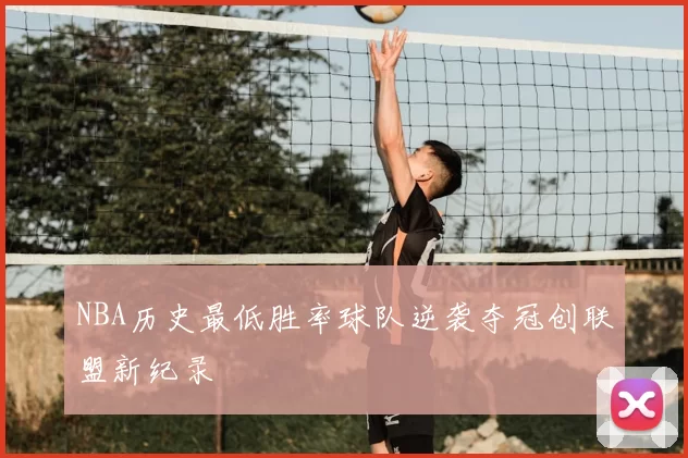 NBA历史最低胜率球队逆袭夺冠创联盟新纪录